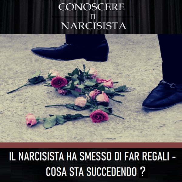 IL NARCISISTA HA SMESSO DI FAR REGALI - COSA STA SUCCEDENDO?