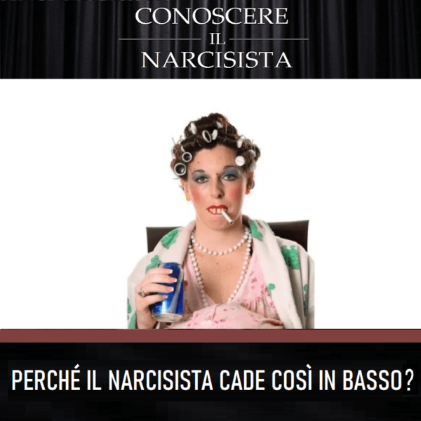 PERCHÉ IL NARCISISTA CADE COSÌ IN BASSO?